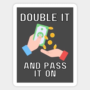double it and pass it on Magnet